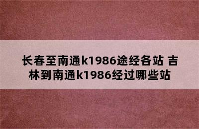 长春至南通k1986途经各站 吉林到南通k1986经过哪些站